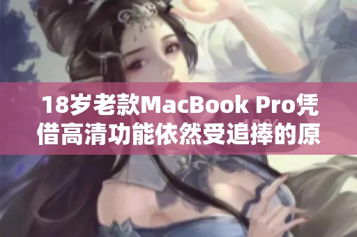 18岁老款MacBook Pro凭借高清功能依然受追捧的原因解析
