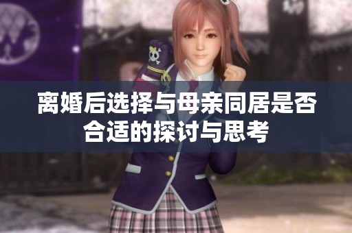 离婚后选择与母亲同居是否合适的探讨与思考