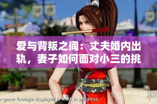 爱与背叛之间：丈夫婚内出轨，妻子如何面对小三的挑战