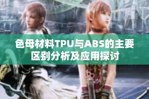 色母材料TPU与ABS的主要区别分析及应用探讨