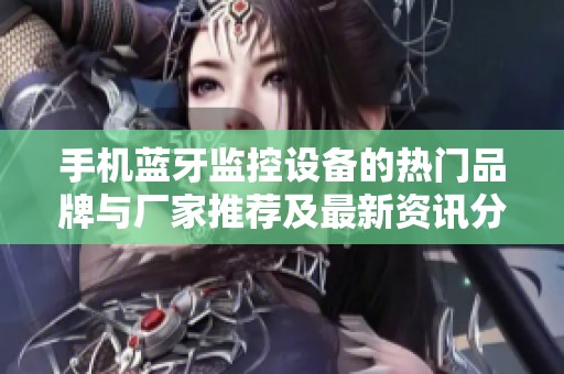 手机蓝牙监控设备的热门品牌与厂家推荐及最新资讯分享