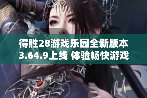 得胜28游戏乐园全新版本3.64.9上线 体验畅快游戏之旅