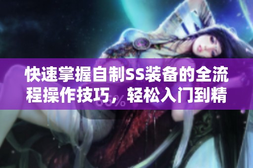 快速掌握自制SS装备的全流程操作技巧，轻松入门到精通