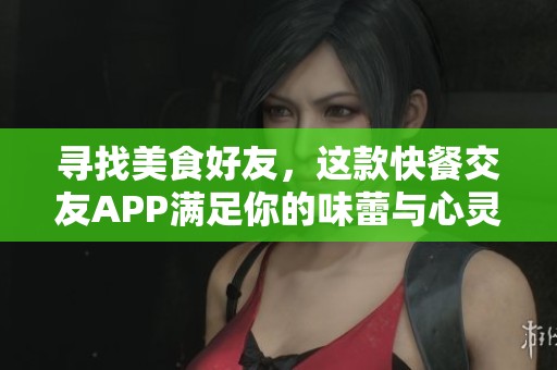 寻找美食好友，这款快餐交友APP满足你的味蕾与心灵