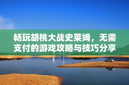 畅玩胡桃大战史莱姆，无需支付的游戏攻略与技巧分享