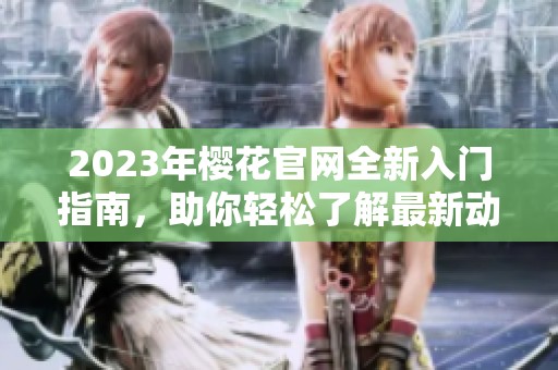 2023年樱花官网全新入门指南，助你轻松了解最新动态