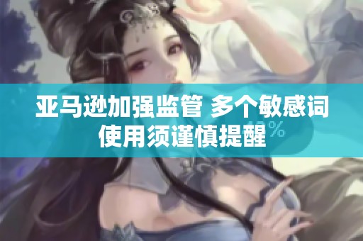 亚马逊加强监管 多个敏感词使用须谨慎提醒