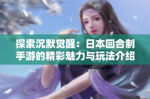 探索沉默觉醒：日本回合制手游的精彩魅力与玩法介绍