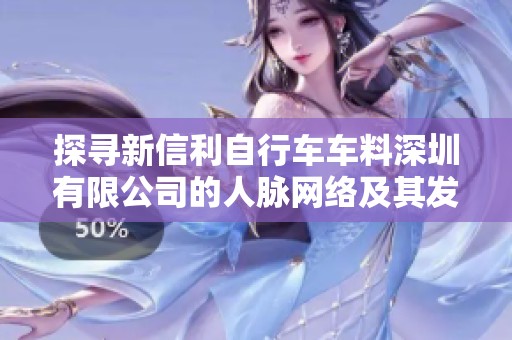 探寻新信利自行车车料深圳有限公司的人脉网络及其发展潜力