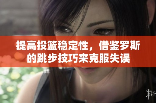 提高投篮稳定性，借鉴罗斯的跳步技巧来克服失误