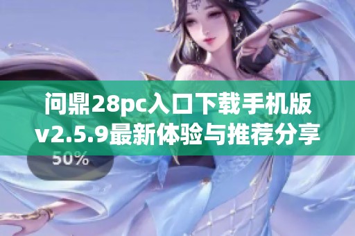 问鼎28pc入口下载手机版v2.5.9最新体验与推荐分享
