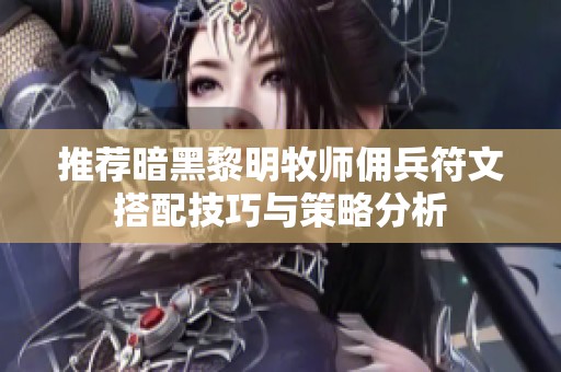 推荐暗黑黎明牧师佣兵符文搭配技巧与策略分析