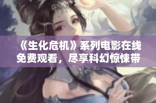 《生化危机》系列电影在线免费观看，尽享科幻惊悚带来的刺激体验