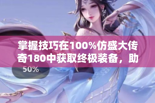 掌握技巧在100%仿盛大传奇180中获取终极装备，助你成就游戏巅峰
