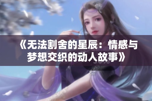 《无法割舍的星辰：情感与梦想交织的动人故事》