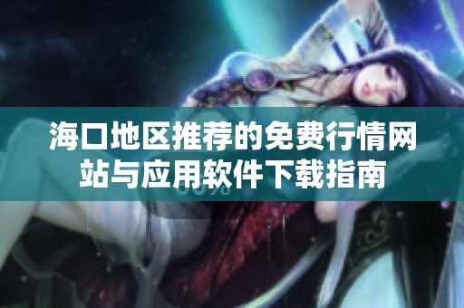 海口地区推荐的免费行情网站与应用软件下载指南