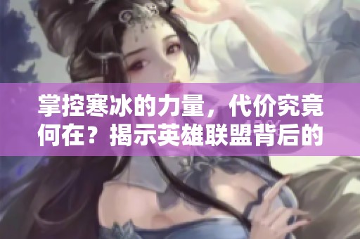 掌控寒冰的力量，代价究竟何在？揭示英雄联盟背后的故事