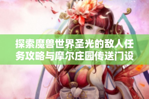探索魔兽世界圣光的敌人任务攻略与摩尔庄园传送门设置详细指南