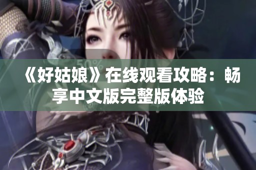 《好姑娘》在线观看攻略：畅享中文版完整版体验