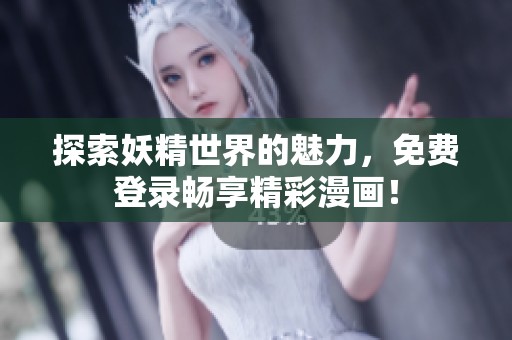 探索妖精世界的魅力，免费登录畅享精彩漫画！