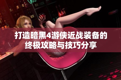 打造暗黑4游侠近战装备的终极攻略与技巧分享