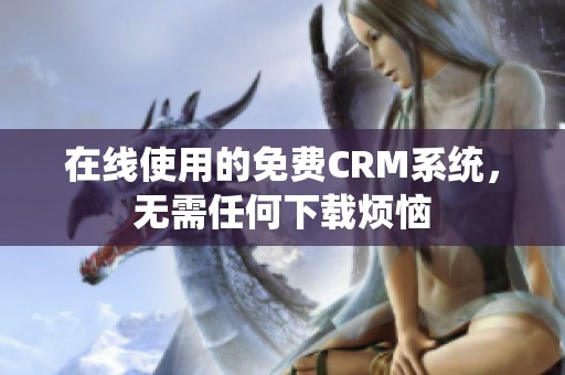 在线使用的免费CRM系统，无需任何下载烦恼