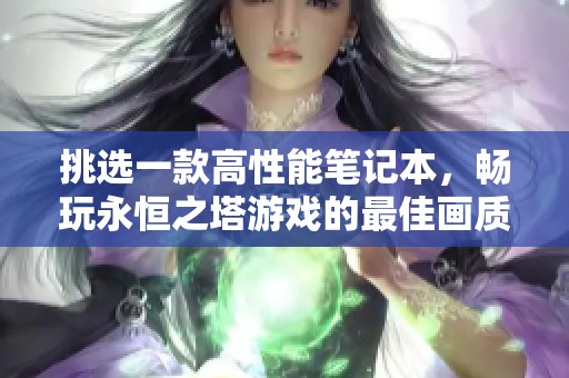 挑选一款高性能笔记本，畅玩永恒之塔游戏的最佳画质体验