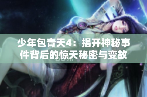 少年包青天4：揭开神秘事件背后的惊天秘密与变故