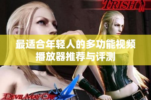 最适合年轻人的多功能视频播放器推荐与评测