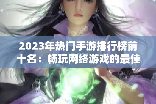 2023年热门手游排行榜前十名：畅玩网络游戏的最佳选择
