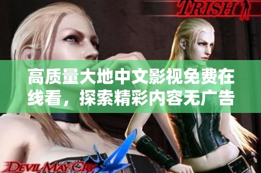 高质量大地中文影视免费在线看，探索精彩内容无广告