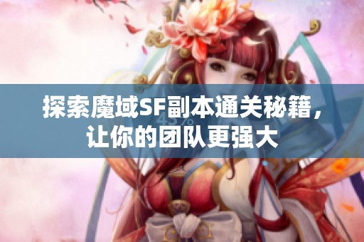 探索魔域SF副本通关秘籍，让你的团队更强大