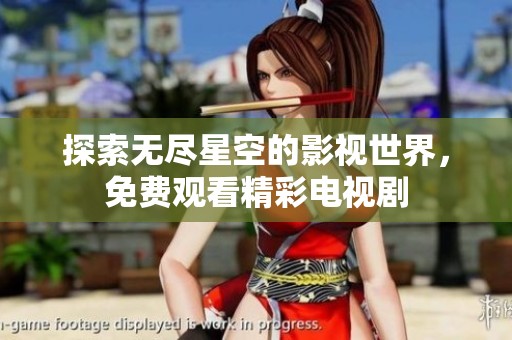 探索无尽星空的影视世界，免费观看精彩电视剧