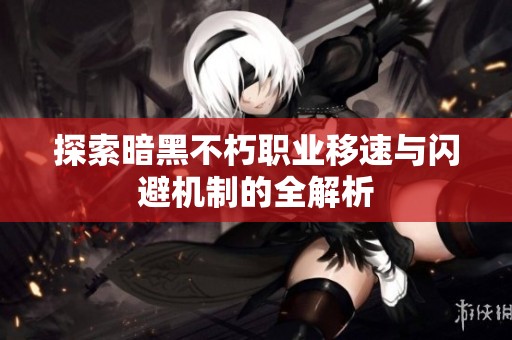 探索暗黑不朽职业移速与闪避机制的全解析