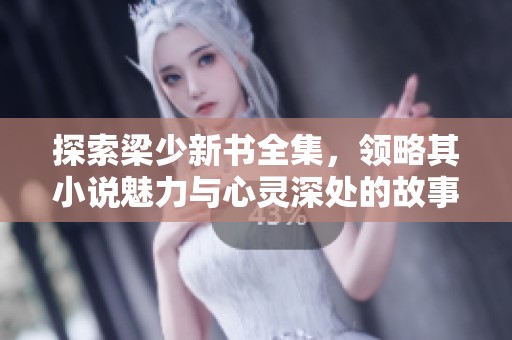 探索梁少新书全集，领略其小说魅力与心灵深处的故事