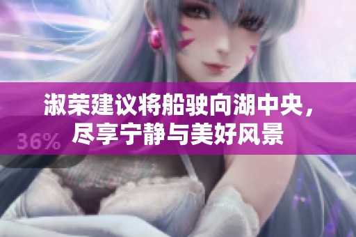 淑荣建议将船驶向湖中央，尽享宁静与美好风景