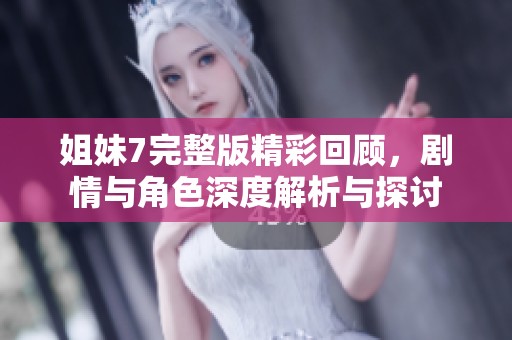 姐妹7完整版精彩回顾，剧情与角色深度解析与探讨