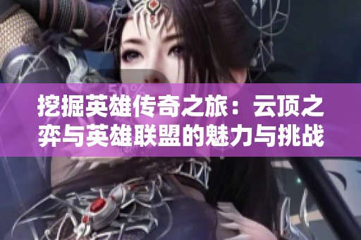 挖掘英雄传奇之旅：云顶之弈与英雄联盟的魅力与挑战分析
