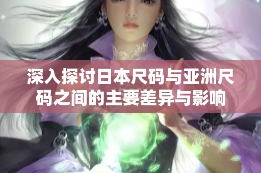 深入探讨日本尺码与亚洲尺码之间的主要差异与影响