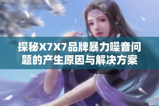 探秘X7X7品牌暴力噪音问题的产生原因与解决方案
