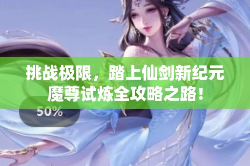挑战极限，踏上仙剑新纪元魔尊试炼全攻略之路！