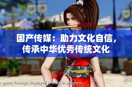 国产传媒：助力文化自信，传承中华优秀传统文化