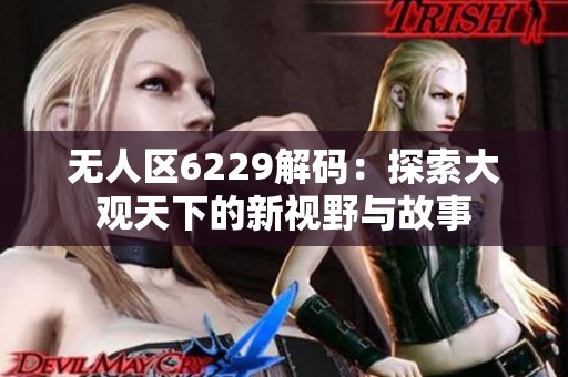 无人区6229解码：探索大观天下的新视野与故事