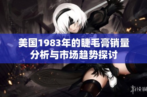 美国1983年的睫毛膏销量分析与市场趋势探讨