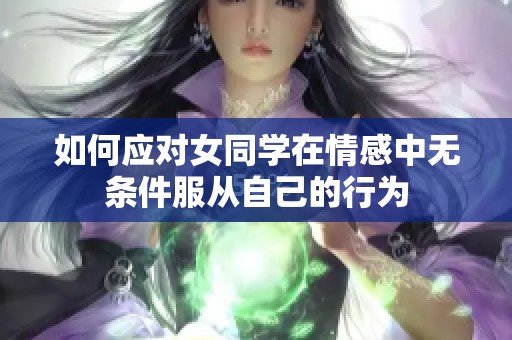 如何应对女同学在情感中无条件服从自己的行为