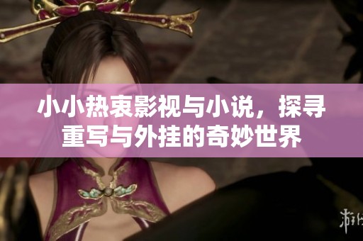小小热衷影视与小说，探寻重写与外挂的奇妙世界
