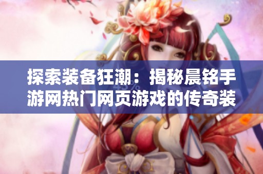 探索装备狂潮：揭秘晨铭手游网热门网页游戏的传奇装备之路