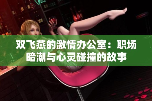 双飞燕的激情办公室：职场暗潮与心灵碰撞的故事