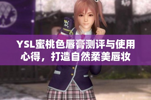 YSL蜜桃色唇膏测评与使用心得，打造自然柔美唇妆