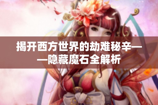揭开西方世界的劫难秘辛——隐藏魔石全解析